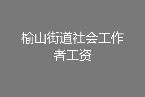榆山街道社会工作者工资