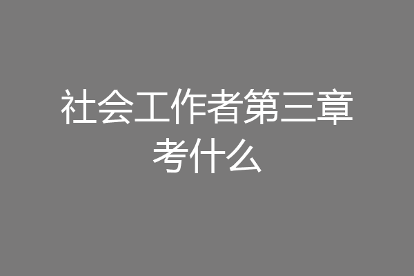 社会工作者第三章考什么