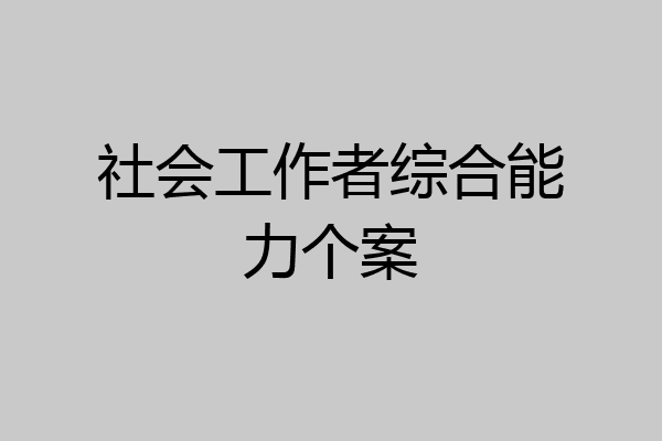 社会工作者综合能力个案