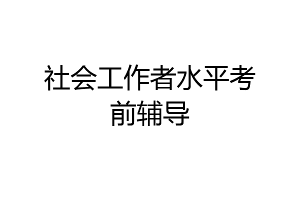 社会工作者水平考前辅导