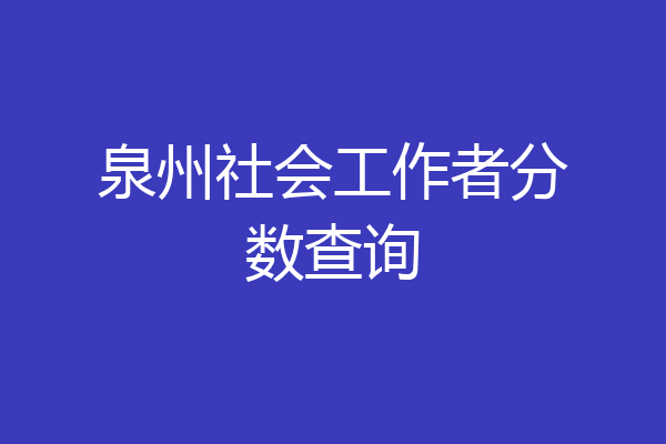 泉州社会工作者分数查询