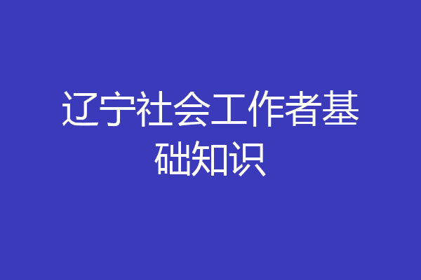辽宁社会工作者基础知识