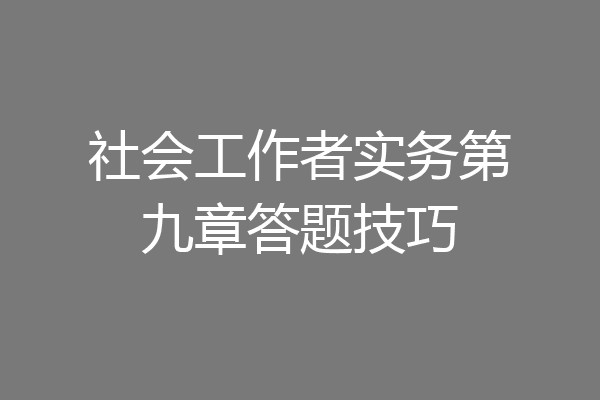 社会工作者实务第九章答题技巧