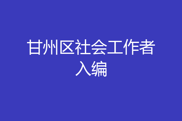 甘州区社会工作者入编