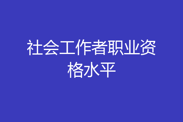 社会工作者职业资格水平