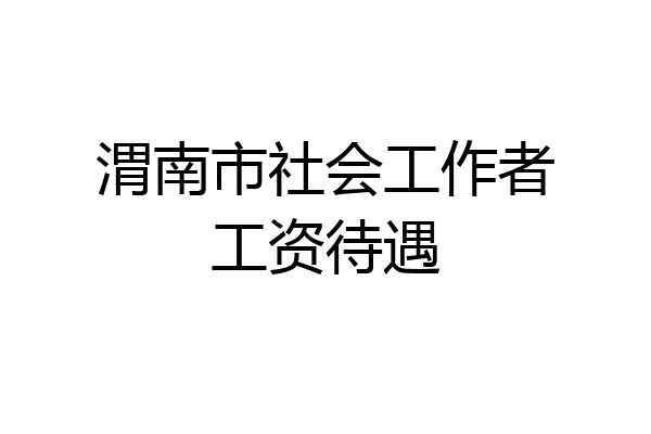 渭南市社会工作者工资待遇