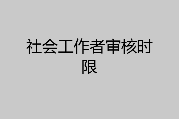 社会工作者审核时限