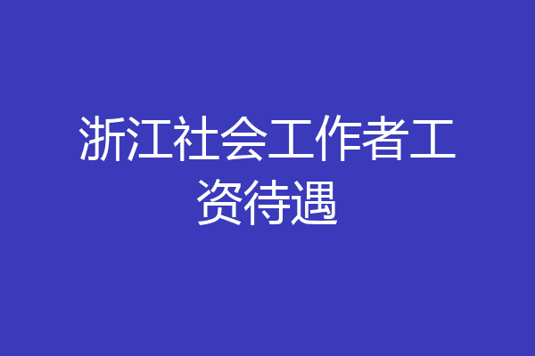 浙江社会工作者工资待遇