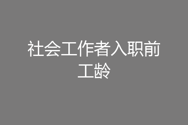 社会工作者入职前工龄