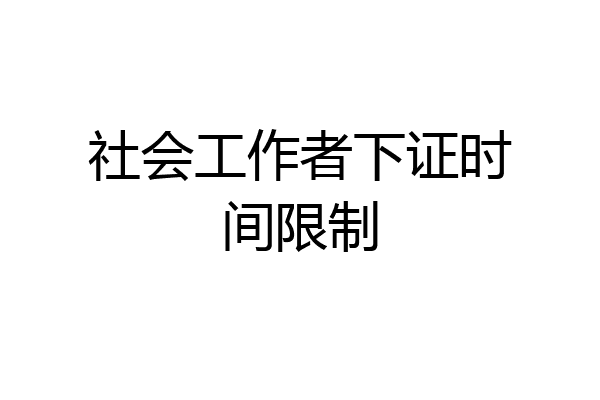 社会工作者下证时间限制