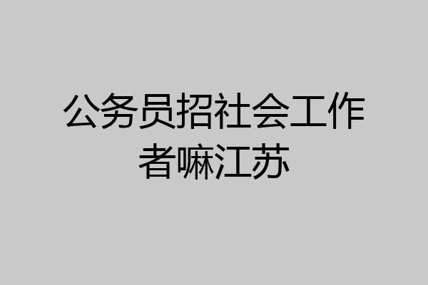 公务员招社会工作者嘛江苏