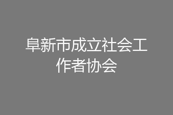 阜新市成立社会工作者协会