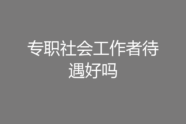 专职社会工作者待遇好吗