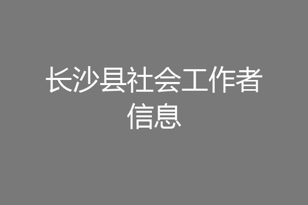 长沙县社会工作者信息