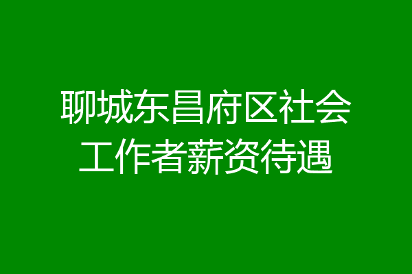 聊城东昌府区社会工作者薪资待遇