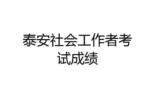 泰安社会工作者考试成绩