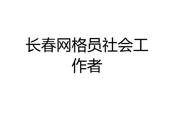 长春网格员社会工作者