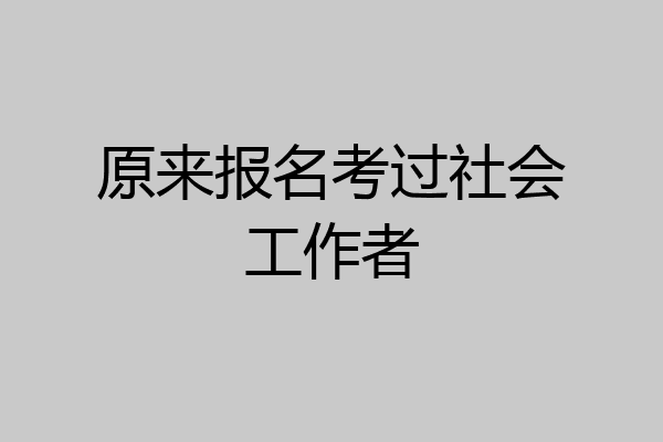 原来报名考过社会工作者