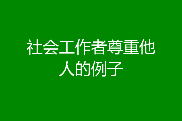 社会工作者尊重他人的例子