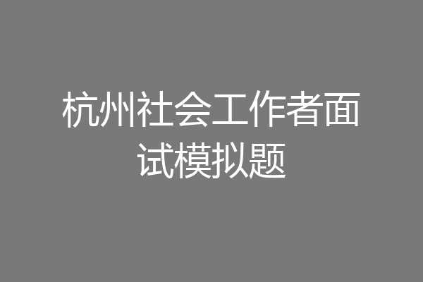 杭州社会工作者面试模拟题