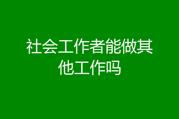 社会工作者能做其他工作吗