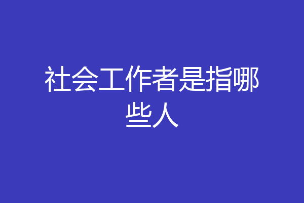 社会工作者是指哪些人