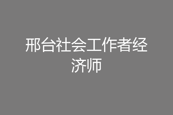 邢台社会工作者经济师