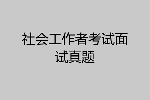 社会工作者考试面试真题