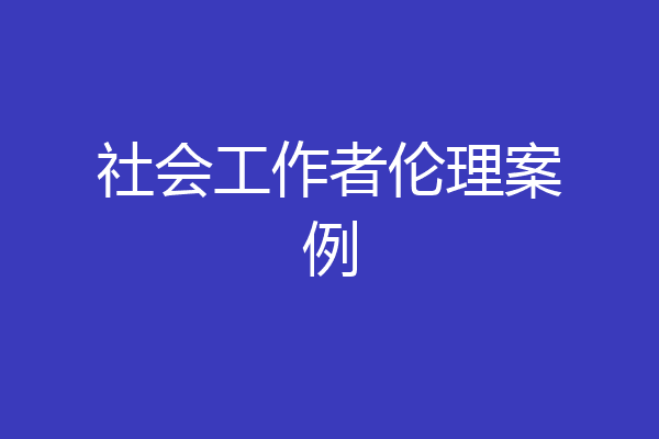社会工作者伦理案例
