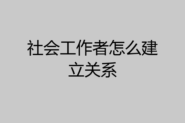社会工作者怎么建立关系