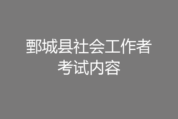 鄄城县社会工作者考试内容