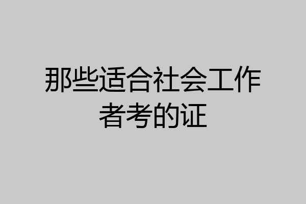 那些适合社会工作者考的证