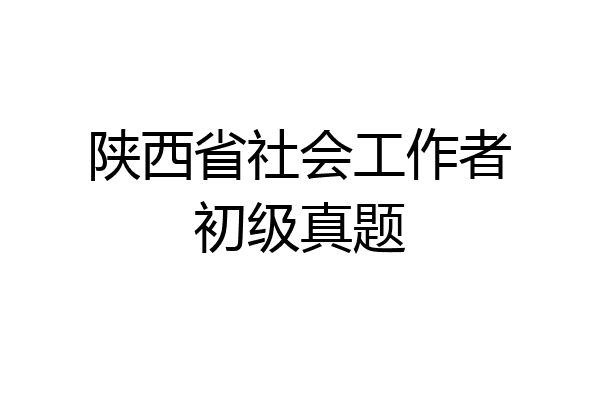 陕西省社会工作者初级真题