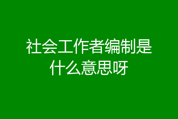 社会工作者编制是什么意思呀