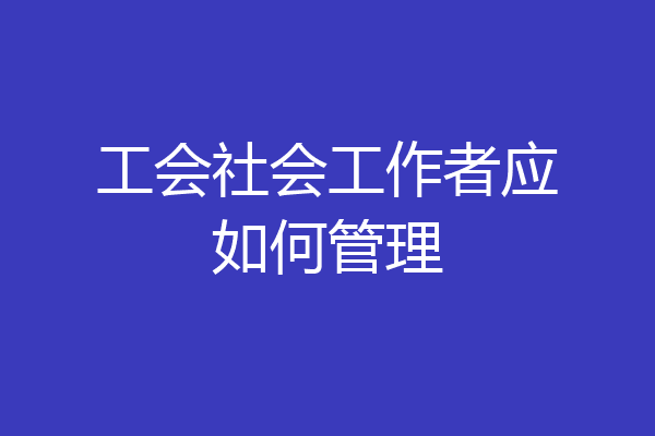 工会社会工作者应如何管理