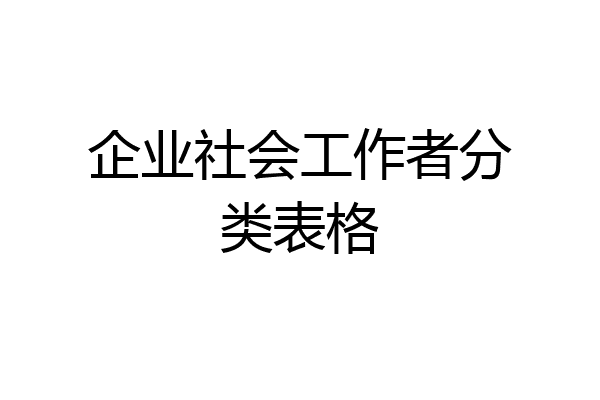 企业社会工作者分类表格