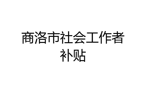 商洛市社会工作者补贴