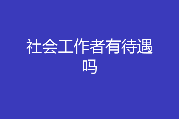 社会工作者有待遇吗