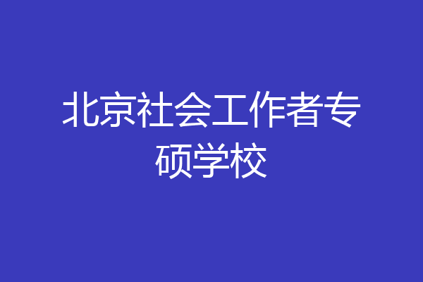 北京社会工作者专硕学校