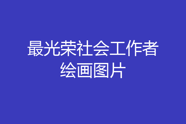 最光荣社会工作者绘画图片