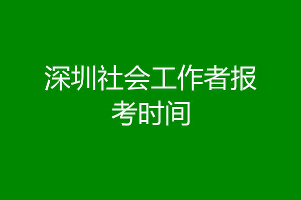 深圳社会工作者报考时间