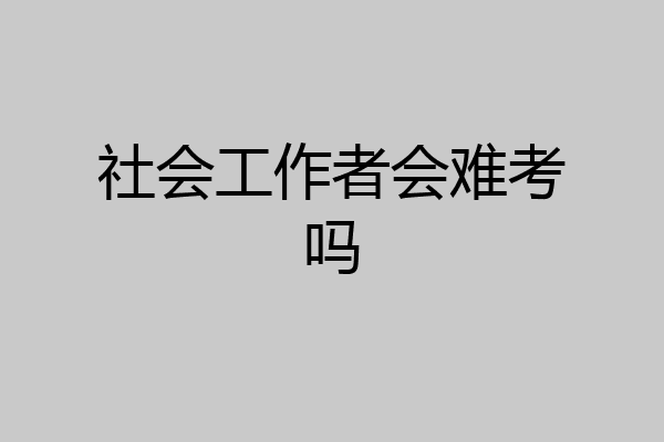 社会工作者会难考吗