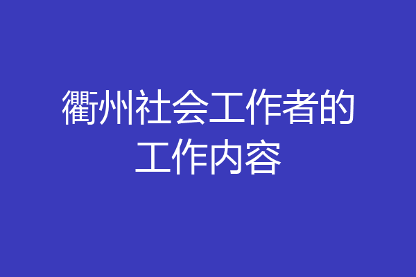衢州社会工作者的工作内容