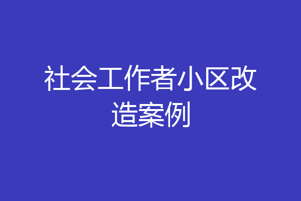 社会工作者小区改造案例