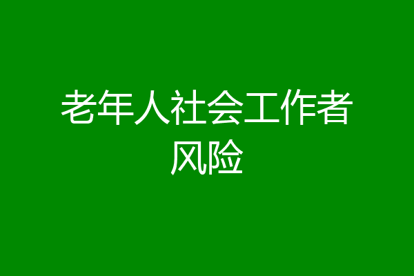 老年人社会工作者风险