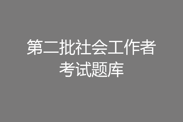 第二批社会工作者考试题库