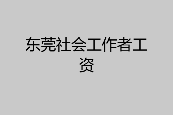 东莞社会工作者工资
