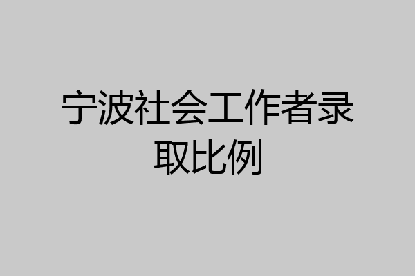 宁波社会工作者录取比例