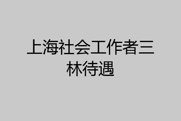 上海社会工作者三林待遇