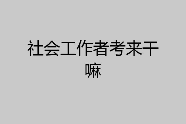 社会工作者考来干嘛